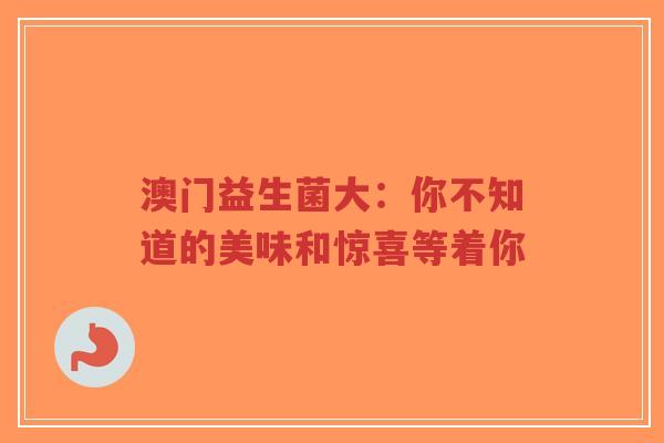 澳门益生菌大：你不知道的美味和惊喜等着你-第1张图片-超越