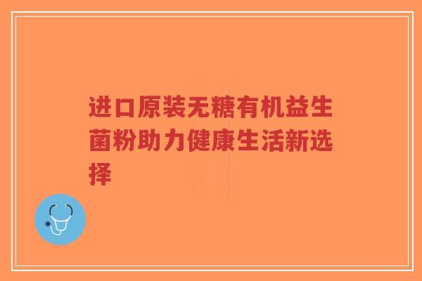 进口原装无糖有机益生菌粉助力健康生活新选择-第1张图片-超越