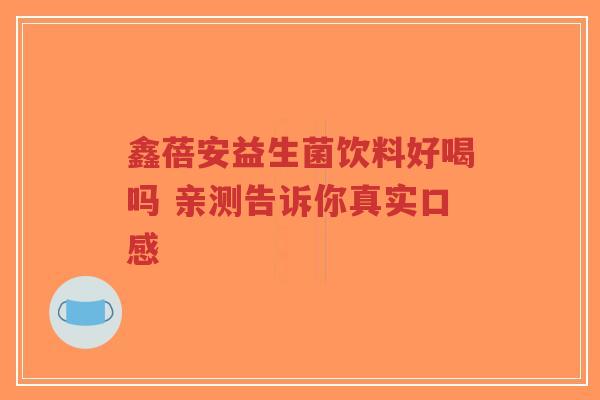 鑫蓓安益生菌饮料好喝吗 亲测告诉你真实口感-第1张图片-超越