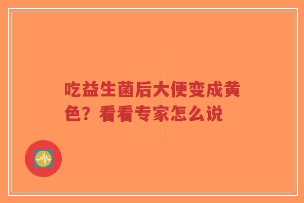 吃益生菌后大便变成黄色？看看专家怎么说-第1张图片-超越