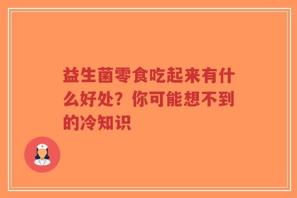 益生菌零食吃起来有什么好处？你可能想不到的冷知识-第1张图片-超越