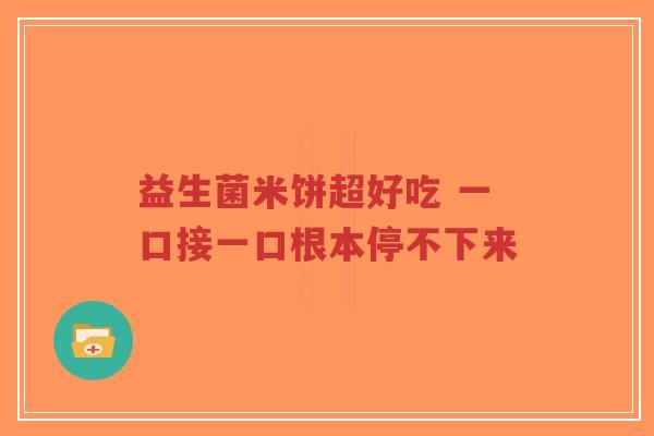 益生菌米饼超好吃 一口接一口根本停不下来-第1张图片-超越