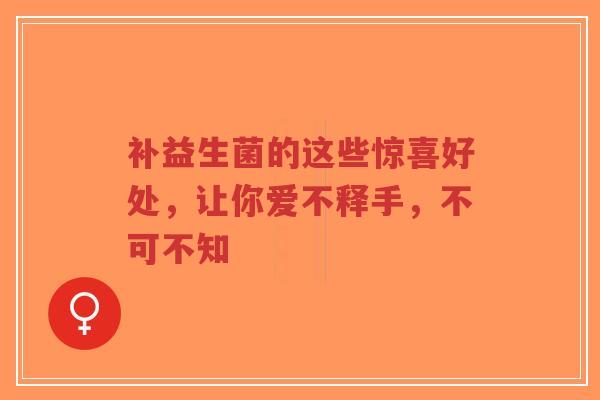 补益生菌的这些惊喜好处，让你爱不释手，不可不知-第1张图片-超越