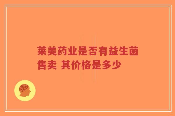 莱美药业是否有益生菌售卖 其价格是多少-第1张图片-超越