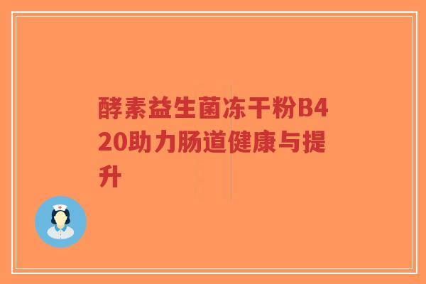 酵素益生菌冻干粉B420助力肠道健康与提升-第1张图片-超越