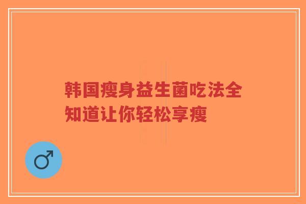 韩国瘦身益生菌吃法全知道让你轻松享瘦-第1张图片-超越