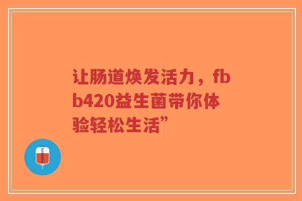 让肠道焕发活力，fbb420益生菌带你体验轻松生活”-第1张图片-超越