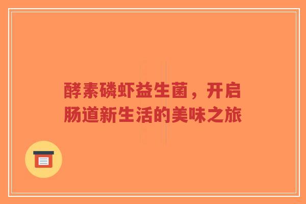酵素磷虾益生菌，开启肠道新生活的美味之旅-第1张图片-超越