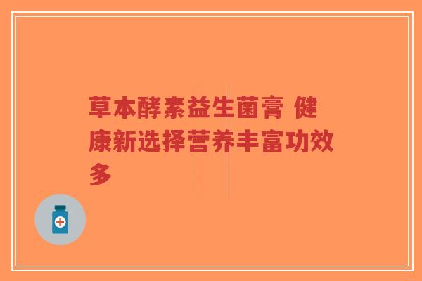 草本酵素益生菌膏 健康新选择营养丰富功效多-第1张图片-超越