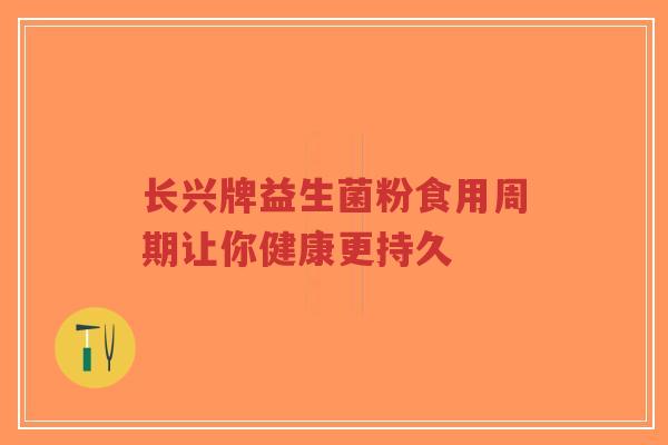 长兴牌益生菌粉食用周期让你健康更持久-第1张图片-超越