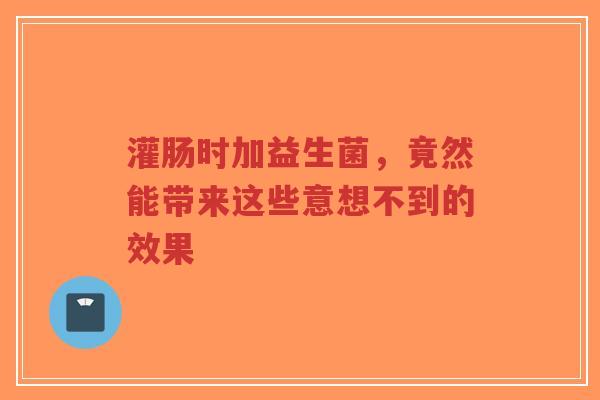 灌肠时加益生菌，竟然能带来这些意想不到的效果-第1张图片-超越