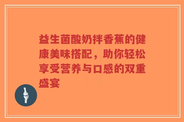益生菌酸奶拌香蕉的健康美味搭配，助你轻松享受营养与口感的双重盛宴-第1张图片-超越