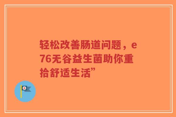 轻松改善肠道问题，e76无谷益生菌助你重拾舒适生活”-第1张图片-超越