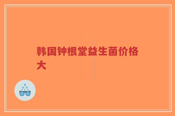 韩国钟根堂益生菌价格大-第1张图片-超越