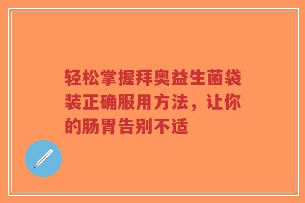 轻松掌握拜奥益生菌袋装正确服用方法，让你的肠胃告别不适-第1张图片-超越