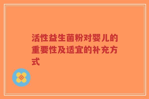 活性益生菌粉对婴儿的重要性及适宜的补充方式-第1张图片-超越