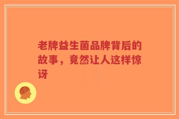 老牌益生菌品牌背后的故事，竟然让人这样惊讶-第1张图片-超越
