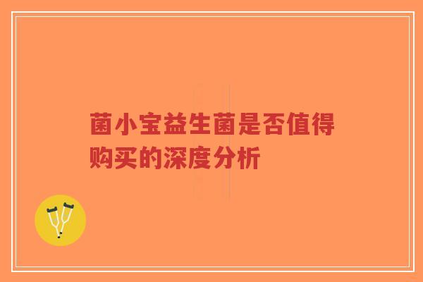 菌小宝益生菌是否值得购买的深度分析-第1张图片-超越