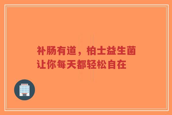 补肠有道，柏士益生菌让你每天都轻松自在-第1张图片-超越