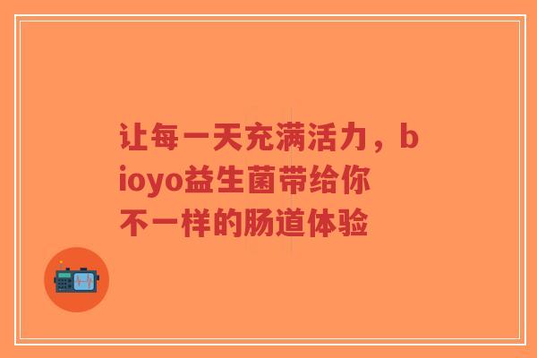 让每一天充满活力，bioyo益生菌带给你不一样的肠道体验-第1张图片-超越
