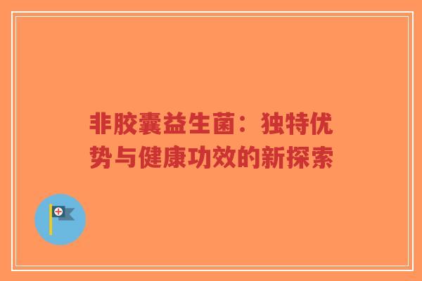 非胶囊益生菌：独特优势与健康功效的新探索-第1张图片-超越