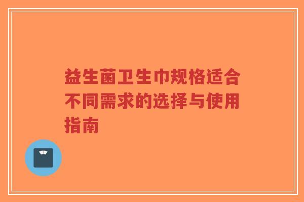 益生菌卫生巾规格适合不同需求的选择与使用指南-第1张图片-超越