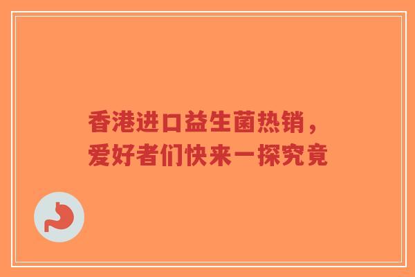 香港进口益生菌热销，爱好者们快来一探究竟-第1张图片-超越