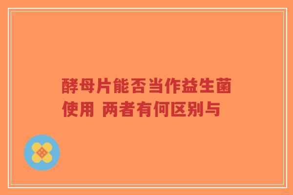 酵母片能否当作益生菌使用 两者有何区别与-第1张图片-超越