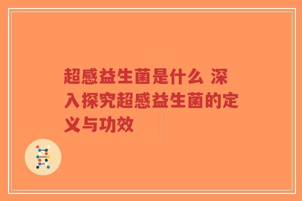 超感益生菌是什么 深入探究超感益生菌的定义与功效-第1张图片-超越
