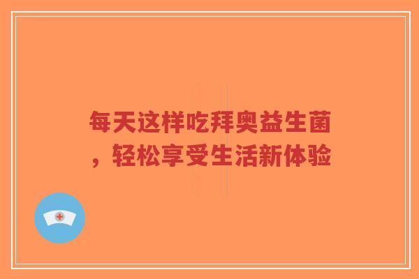 每天这样吃拜奥益生菌，轻松享受生活新体验-第1张图片-超越