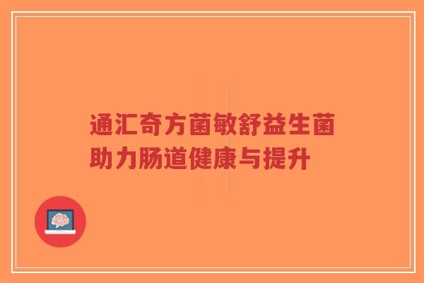 通汇奇方菌敏舒益生菌助力肠道健康与提升-第1张图片-超越 通汇奇方菌敏舒益生菌助力肠道健康与提升-第1张图片-超越