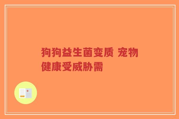 狗狗益生菌变质 宠物健康受威胁需-第1张图片-超越