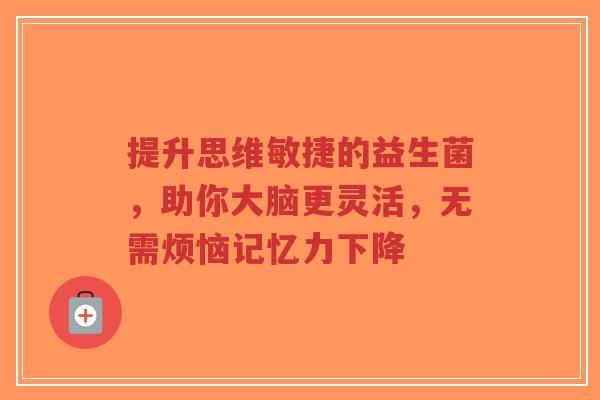 提升思维敏捷的益生菌,助你大脑更灵活,无需烦恼记忆力下降-第1张图片-超越 提升思维敏捷的益生菌,助你大脑更灵活,无需烦恼记忆力下降-第1张图片-超越