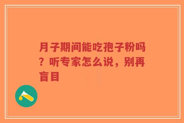 月子期间能吃孢子粉吗？听专家怎么说，别再盲目-第1张图片-超越