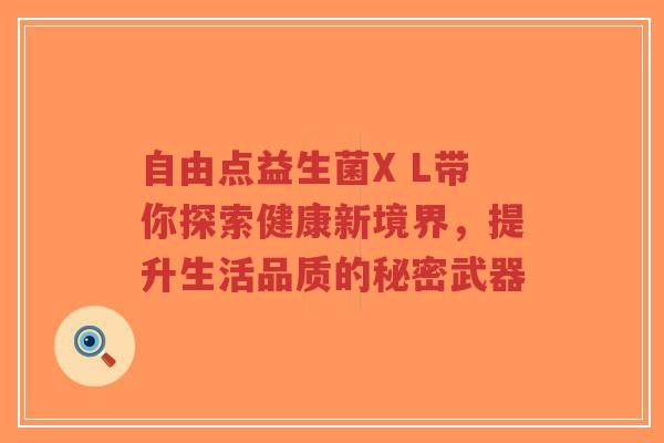 自由点益生菌X L带你探索健康新境界，提升生活品质的秘密武器-第1张图片-超越