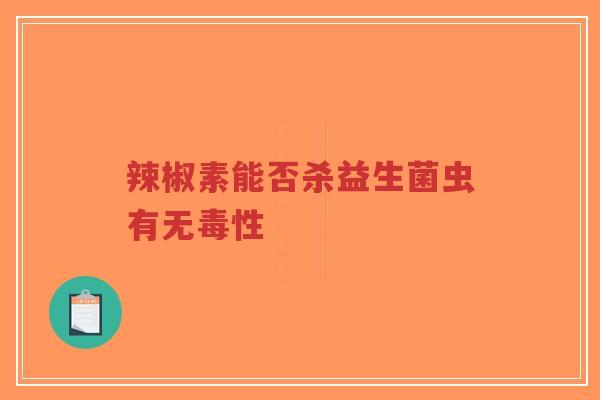 辣椒素能否杀益生菌虫有无毒性-第1张图片-超越 辣椒素能否杀益生菌虫有无毒性-第1张图片-超越