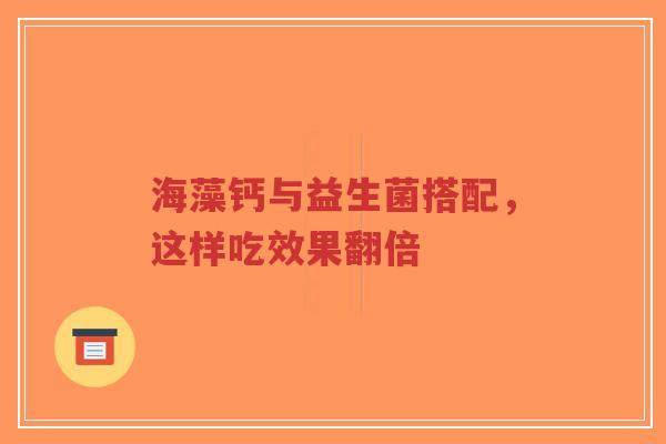 海藻钙与益生菌搭配,这样吃效果翻倍-第1张图片-超越 海藻钙与益生菌搭配,这样吃效果翻倍-第1张图片-超越