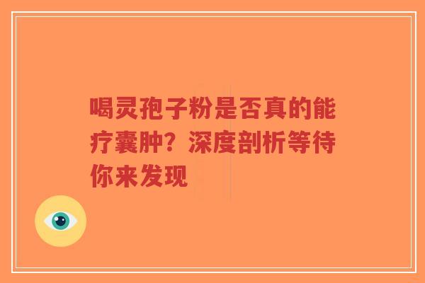 喝灵孢子粉是否真的能疗囊肿?深度剖析等待你来发现-第1张图片-超越 喝灵孢子粉是否真的能疗囊肿?深度剖析等待你来发现-第1张图片-超越