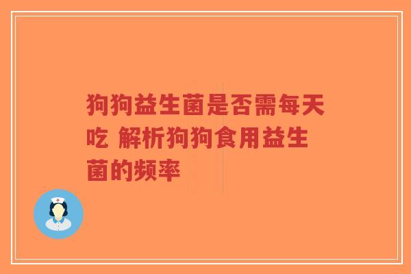 狗狗益生菌是否需每天吃 解析狗狗食用益生菌的频率-第1张图片-超越 狗狗益生菌是否需每天吃 解析狗狗食用益生菌的频率-第1张图片-超越