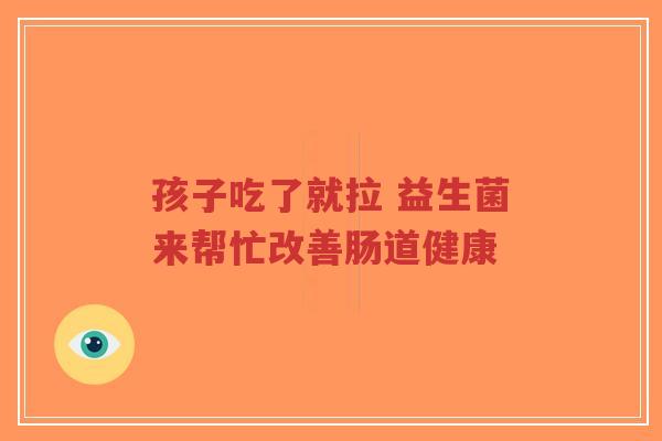 孩子吃了就拉 益生菌来帮忙改善肠道健康-第1张图片-超越
