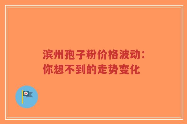 滨州孢子粉价格波动：你想不到的走势变化-第1张图片-超越