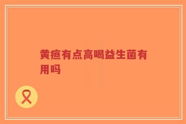 黄疸有点高喝益生菌有用吗-第1张图片-超越 黄疸有点高喝益生菌有用吗-第1张图片-超越