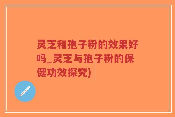 灵芝和孢子粉的效果好吗_灵芝与孢子粉的保健功效探究)-第1张图片-超越 灵芝和孢子粉的效果好吗_灵芝与孢子粉的保健功效探究)-第1张图片-超越