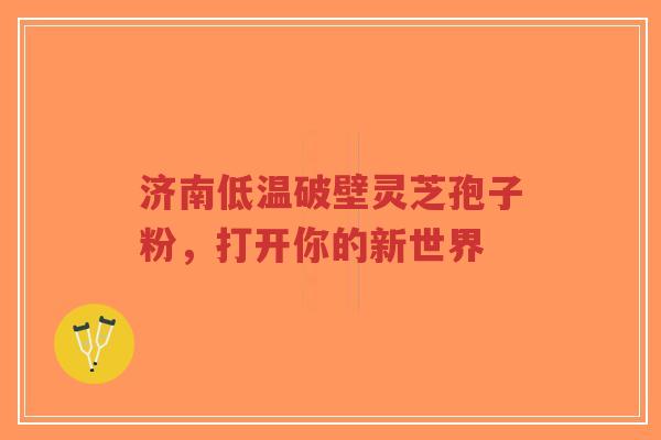 济南低温破壁灵芝孢子粉,打开你的新世界-第1张图片-超越 济南低温破壁灵芝孢子粉,打开你的新世界-第1张图片-超越