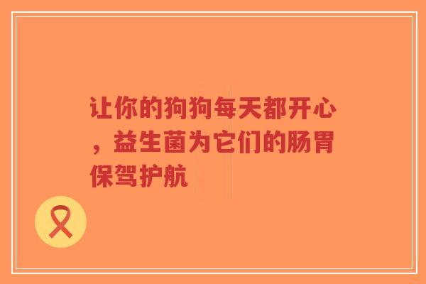让你的狗狗每天都开心,益生菌为它们的肠胃保驾护航-第1张图片-超越 让你的狗狗每天都开心,益生菌为它们的肠胃保驾护航-第1张图片-超越