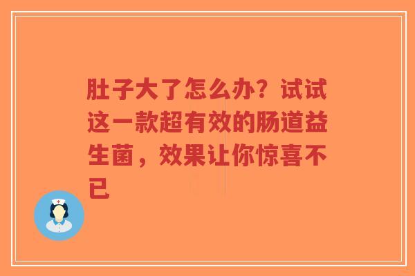 肚子大了怎么办?试试这一款超有效的肠道益生菌,效果让你惊喜不已-第1张图片-超越 肚子大了怎么办?试试这一款超有效的肠道益生菌,效果让你惊喜不已-第1张图片-超越