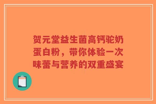 贺元堂益生菌高钙驼奶蛋白粉,带你体验一次味蕾与营养的双重盛宴-第1张图片-超越 贺元堂益生菌高钙驼奶蛋白粉,带你体验一次味蕾与营养的双重盛宴-第1张图片-超越