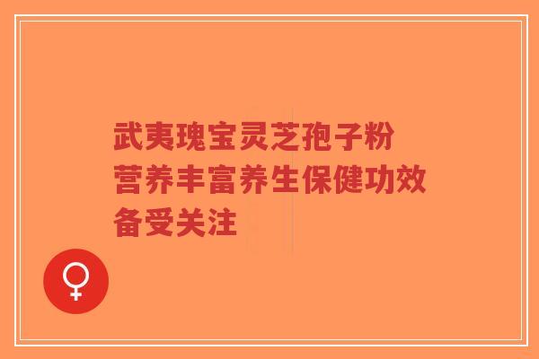 武夷瑰宝灵芝孢子粉 营养丰富养生保健功效备受关注-第1张图片-超越 武夷瑰宝灵芝孢子粉 营养丰富养生保健功效备受关注-第1张图片-超越