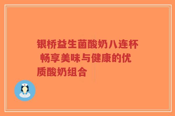 银桥益生菌酸奶八连杯 畅享美味与健康的优质酸奶组合-第1张图片-超越
