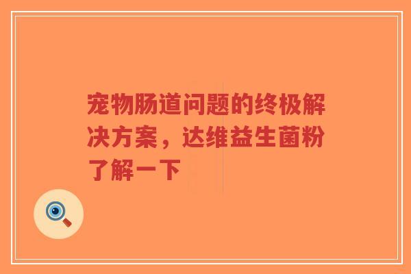 宠物肠道问题的终极解决方案,达维益生菌粉了解一下-第1张图片-超越 宠物肠道问题的终极解决方案,达维益生菌粉了解一下-第1张图片-超越